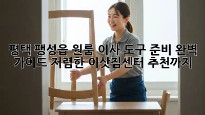 평택 팽성읍 원룸 이사 도구 준비 완벽 가이드! 저렴한 이삿짐센터 추천까지! ✨